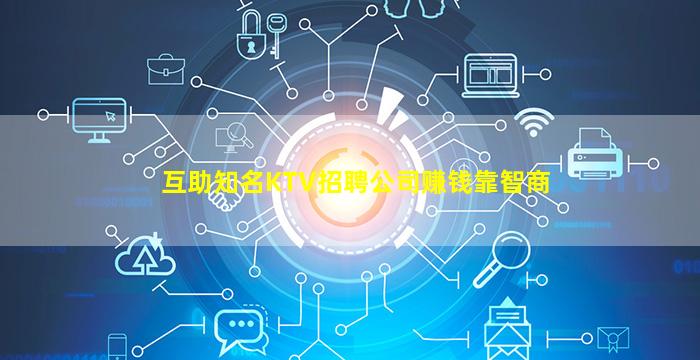 互助知名KTV招聘公司赚钱靠智商