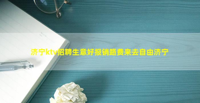 济宁ktv招聘生意好报销路费来去自由济宁