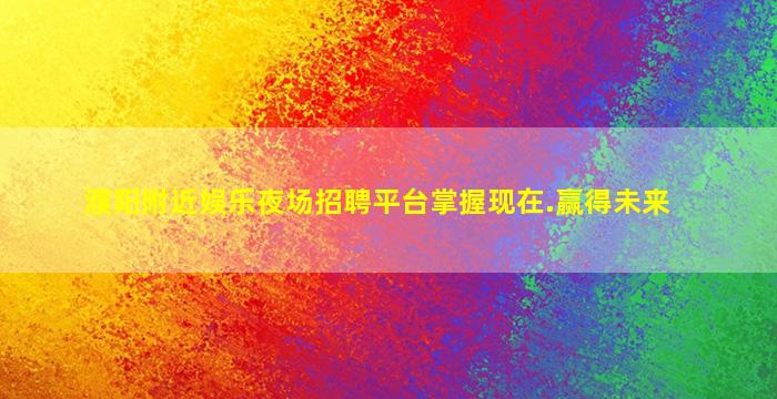 濮阳附近娱乐夜场招聘平台掌握现在.赢得未来